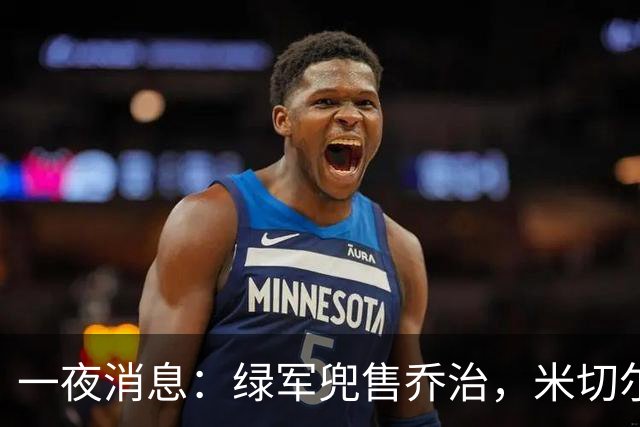 一夜消息：绿军兜售乔治，米切尔双喜临门，马绍尔超值续约