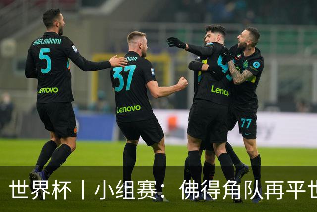 世界杯丨小组赛：佛得角队再平世界杯冠军