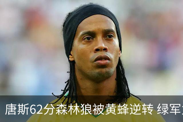 唐斯62分森林狼被黄蜂逆转 绿军力克独行侠