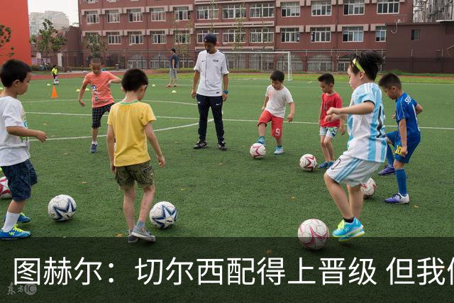 图赫尔：切尔西配得上晋级 但我们犯下太多错误