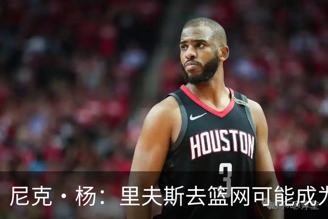 尼克·杨：里夫斯去篮网可能成为下个布伦森 但要承担风险