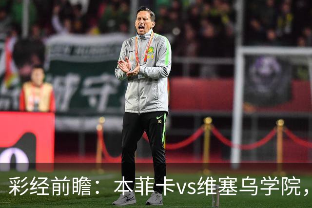彩经前瞻：本菲卡vs维塞乌学院，后穆帅时代首次联赛亮相