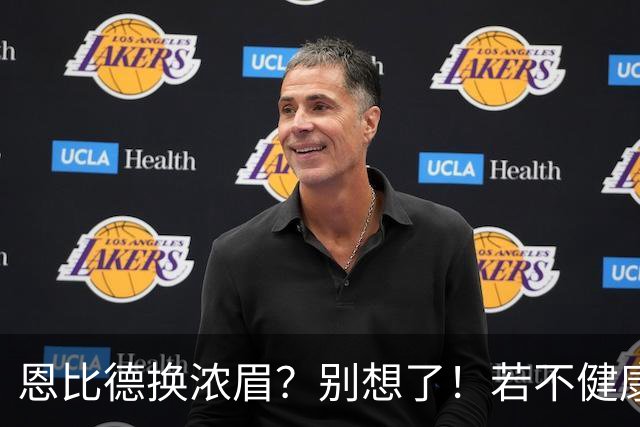 恩比德换浓眉？别想了！若不健康可送选秀权让鹿牛网侠王勇接手
