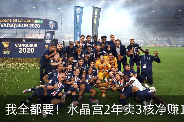 我全都要！水晶宫2年卖3核净赚1亿欧 还捧回来3个首冠