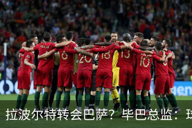 拉波尔特转会巴萨？毕巴总监：球员将留队，巴萨未与我们接触