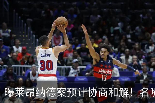 曝莱昂纳德案预计协商和解！名嘴要求重罚：鲍尔默和小卡都该禁赛一年