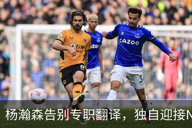 杨瀚森告别专职翻译，独自迎接NBA新挑战