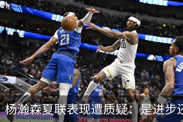 杨瀚森夏联表现遭质疑：是进步还是绝境？