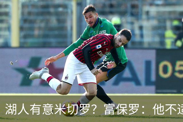 湖人有意米切罗？富保罗：他不适合东契奇 他没有莱夫利的球商