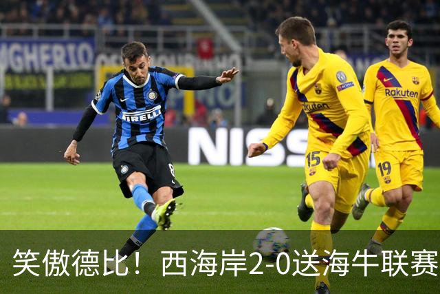 笑傲德比！西海岸2-0送海牛联赛4连败 彭欣力建功西海岸暂升第二