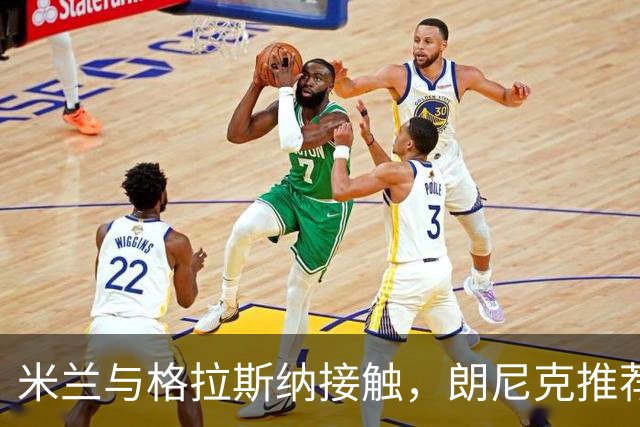 米兰与格拉斯纳接触，朗尼克推荐或成关键