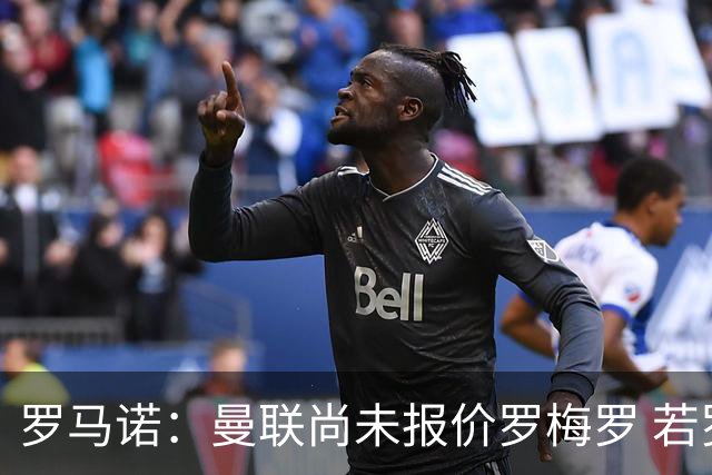 罗马诺：曼联尚未报价罗梅罗 若罗梅罗离队他倾向去其他联赛
