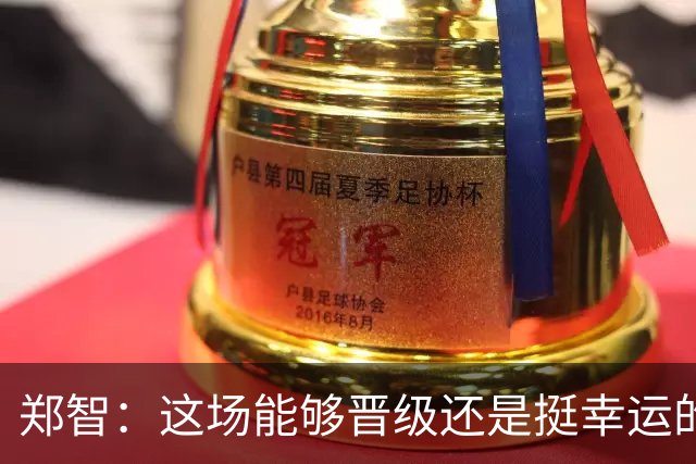 郑智：这场能够晋级还是挺幸运的，球队的表现没有达到最好的状态