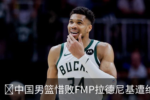 🏀中国男篮惜败FMP拉德尼基遭绝杀 廖三宁&庞峥麟同砍17分